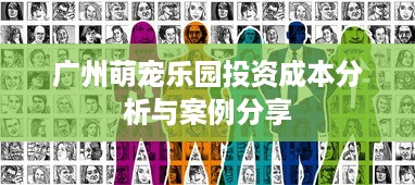 广州萌宠乐园投资成本分析与案例分享