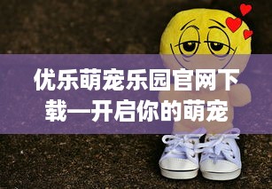 优乐萌宠乐园官网下载—开启你的萌宠探险之旅