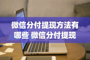 微信分付提现方法有哪些 微信分付提现攻略，多种方法轻松到账，告别手续费烦恼！