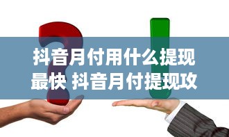 抖音月付用什么提现最快 抖音月付提现攻略，揭秘最快提现方法，让你轻松到账！