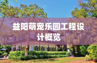 益阳萌宠乐园工程设计概览