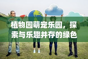植物园萌宠乐园，探索与乐趣并存的绿色天地