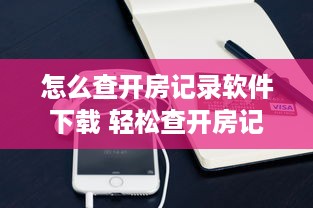 怎么查开房记录软件下载 轻松查开房记录，这些软件下载攻略让你轻松上手！