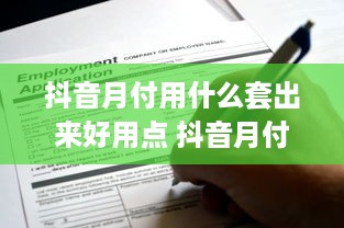抖音月付用什么套出来好用点 抖音月付会员，这些套卡技巧让你用得超值！
