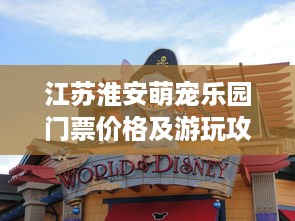 江苏淮安萌宠乐园门票价格及游玩攻略