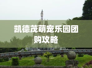 凯德茂萌宠乐园团购攻略
