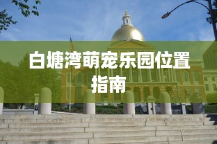 白塘湾萌宠乐园位置指南