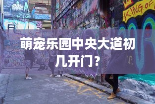 萌宠乐园中央大道初几开门？