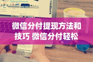 微信分付提现方法和技巧 微信分付轻松提现攻略，方法技巧大揭秘！