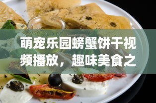 萌宠乐园螃蟹饼干视频播放，趣味美食之旅