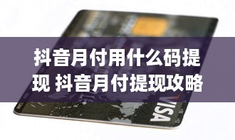 抖音月付用什么码提现 抖音月付提现攻略，轻松解锁提现码，让你的零花钱立刻到账！