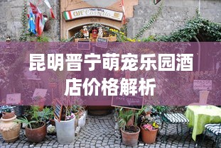 昆明晋宁萌宠乐园酒店价格解析