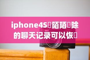 iphone4S裡陌陌刪除的聊天记录可以恢復嗎 iPhone 4S上陌陌删除的聊天记录，真的能恢复吗？揭秘恢复技巧与案例分享