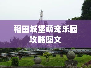 稻田城堡萌宠乐园攻略图文