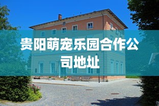贵阳萌宠乐园合作公司地址