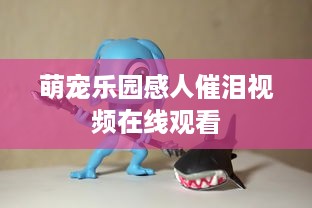 萌宠乐园感人催泪视频在线观看