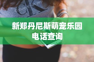 新郑丹尼斯萌宠乐园电话查询
