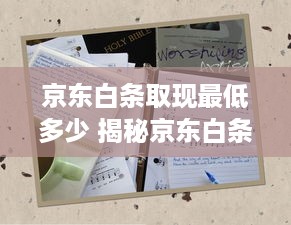 京东白条取现最低多少 揭秘京东白条取现，最低手续费是多少？一文带你了解！