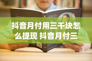抖音月付用三千块怎么提现 抖音月付三千块，教你轻松提现攻略！