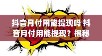 抖音月付用能提现吗 抖音月付用能提现？揭秘抖音月付用能提现攻略及常见问题解答
