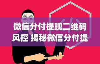 微信分付提现二维码风控 揭秘微信分付提现二维码风控，如何保障你的资金安全？