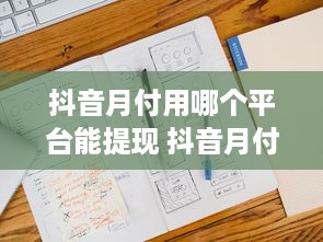 抖音月付用哪个平台能提现 抖音月付提现攻略，揭秘哪个平台最靠谱，让你轻松到账！