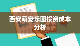 西安萌宠乐园投资成本分析