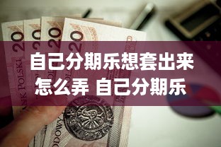 自己分期乐想套出来怎么弄 自己分期乐想套出来？这份攻略让你轻松搞定！