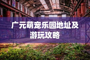 广元萌宠乐园地址及游玩攻略
