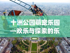 十洲公园萌宠乐园—欢乐与探索的乐园之旅