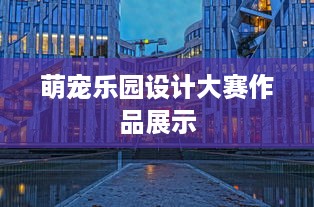 萌宠乐园设计大赛作品展示