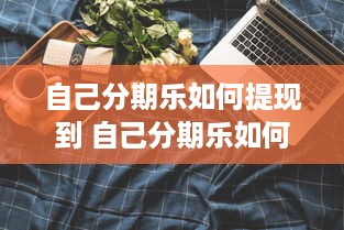 自己分期乐如何提现到 自己分期乐如何轻松提现，攻略全解析！