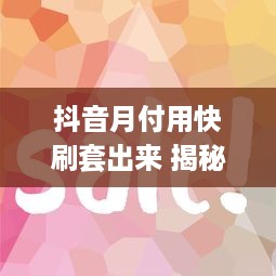 抖音月付用快刷套出来 揭秘抖音月付用快刷套出来的省钱攻略，轻松省下大把银子！