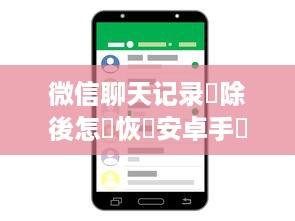 微信聊天记录刪除後怎麼恢復安卓手機微信聊天记录 微信聊天记录删除后，安卓手机如何恢复？详细攻略+案例分享