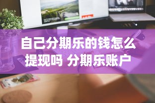自己分期乐的钱怎么提现吗 分期乐账户里的钱怎么提现？手把手教你轻松操作！