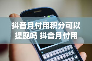 抖音月付用积分可以提现吗 抖音月付用户积分提现攻略，揭秘积分变现的秘密！