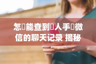 怎麼能查到別人手機微信的聊天记录 揭秘微信聊天记录的秘密，如何合法查到别人手机上的微信聊天记录