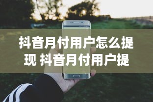 抖音月付用户怎么提现 抖音月付用户提现攻略，轻松变现，让你的小金库鼓起来！