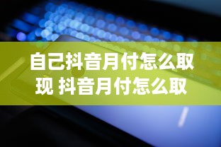 自己抖音月付怎么取现 抖音月付怎么取现？轻松操作指南，让你钱袋子鼓起来！