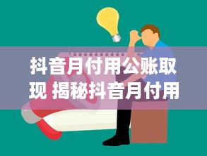 抖音月付用公账取现 揭秘抖音月付用公账取现攻略，轻松变现，你也能做到！
