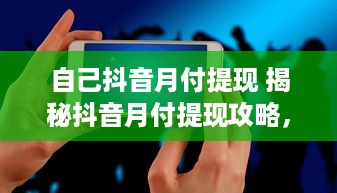 自己抖音月付提现 揭秘抖音月付提现攻略，轻松赚钱，安全提现，快来学学！