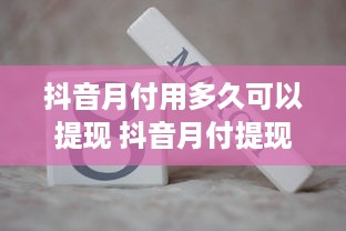 抖音月付用多久可以提现 抖音月付提现攻略，揭秘用多久能拿到钱，案例分析告诉你真相！