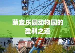 萌宠乐园动物园的盈利之道