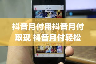 抖音月付用抖音月付取现 抖音月付轻松取现，让你的消费更便捷！