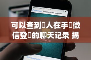 可以查到別人在手機微信登陸的聊天记录 揭秘微信聊天记录，真的可以查到别人手机上的聊天内容吗？