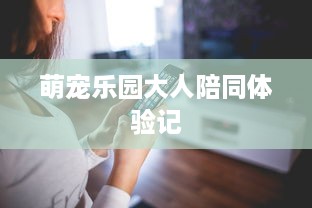 萌宠乐园大人陪同体验记