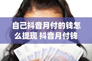 自己抖音月付的钱怎么提现 抖音月付钱提现攻略，轻松把零花钱变成真金白银！