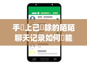 手機上已刪除的陌陌聊天记录如何纔能恢復 手机上已删除的陌陌聊天记录恢复攻略，找回那些珍贵的回忆