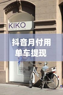 抖音月付用单车提现 抖音月付用单车提现，轻松赚钱新玩法！