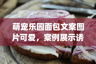 萌宠乐园面包文案图片可爱，案例展示诱人诱人美食天地